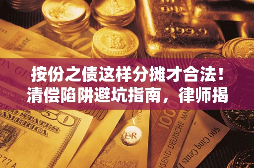 北京按份之债这样分摊才合法！清偿陷阱避坑指南，律师揭秘关键条款
