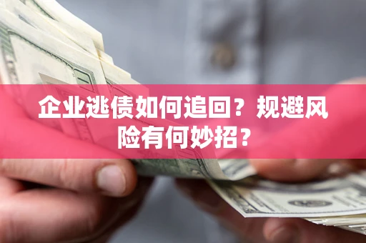 北京企业逃债如何追回？规避风险有何妙招？