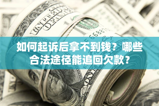 北京如何起诉后拿不到钱？哪些合法途径能追回欠款？