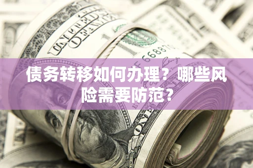 北京债务转移如何办理？哪些风险需要防范？