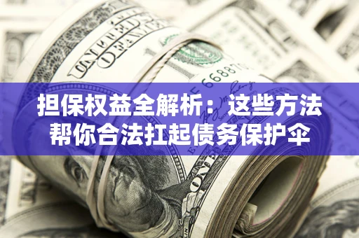 北京担保权益全解析：这些方法帮你合法扛起债务保护伞