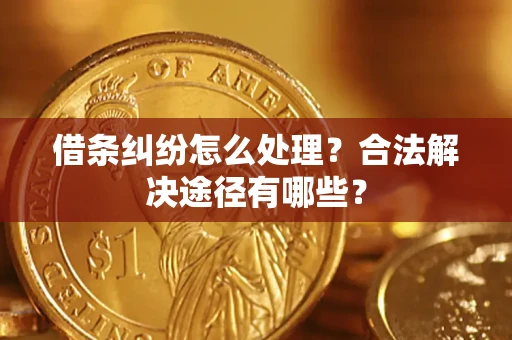 北京借条纠纷怎么处理？合法解决途径有哪些？