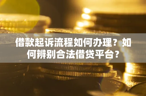 北京借款起诉流程如何办理？如何辨别合法借贷平台？