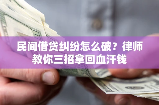 北京民间借贷纠纷怎么破？律师教你三招拿回血汗钱