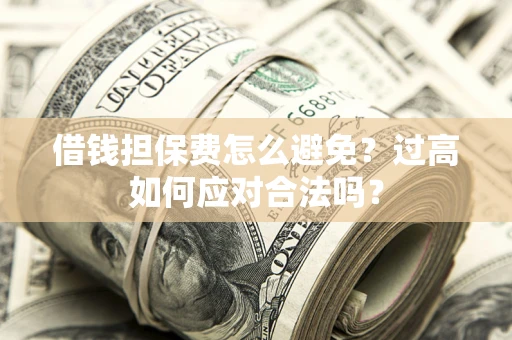 北京借钱担保费怎么避免？过高如何应对合法吗？