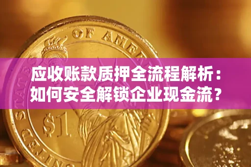 北京应收账款质押全流程解析：如何安全解锁企业现金流？