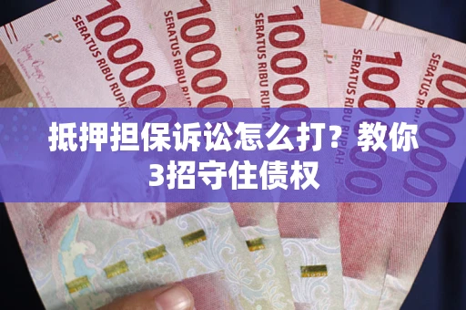 北京抵押担保诉讼怎么打？教你3招守住债权