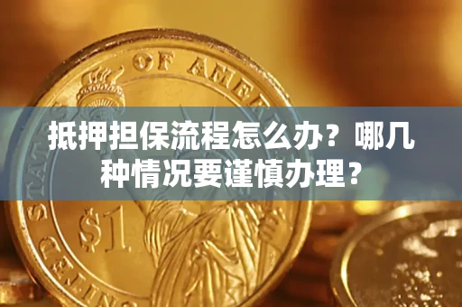 北京抵押担保流程怎么办？哪几种情况要谨慎办理？
