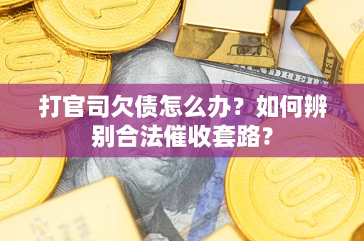 北京打官司欠债怎么办？如何辨别合法催收套路？