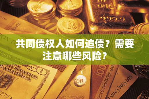 北京共同债权人如何追债？需要注意哪些风险？