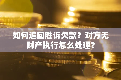 北京如何追回胜诉欠款？对方无财产执行怎么处理？