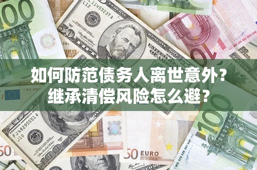 北京如何防范债务人离世意外？继承清偿风险怎么避？