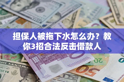 北京担保人被拖下水怎么办？教你3招合法反击借款人
