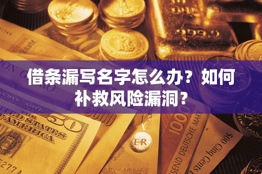 北京借条漏写名字怎么办？如何补救风险漏洞？