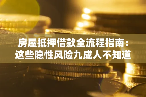北京房屋抵押借款全流程指南：这些隐性风险九成人不知道