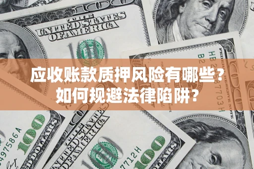 北京应收账款质押风险有哪些？如何规避法律陷阱？