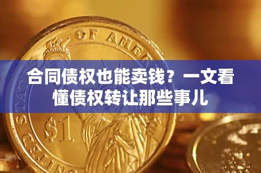 北京合同债权也能卖钱？一文看懂债权转让那些事儿