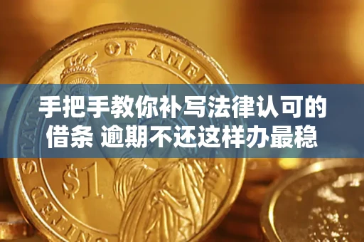 北京手把手教你补写法律认可的借条 逾期不还这样办最稳妥