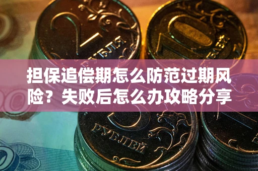 北京担保追偿期怎么防范过期风险？失败后怎么办攻略分享