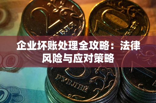 北京企业坏账处理全攻略：法律风险与应对策略