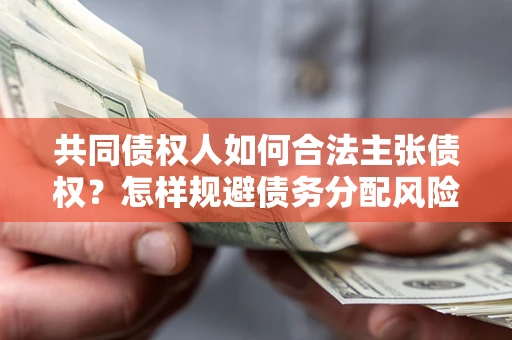 北京共同债权人如何合法主张债权？怎样规避债务分配风险？