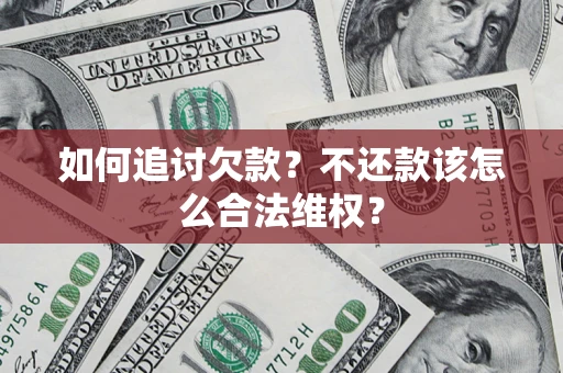 北京如何追讨欠款？不还款该怎么合法维权？