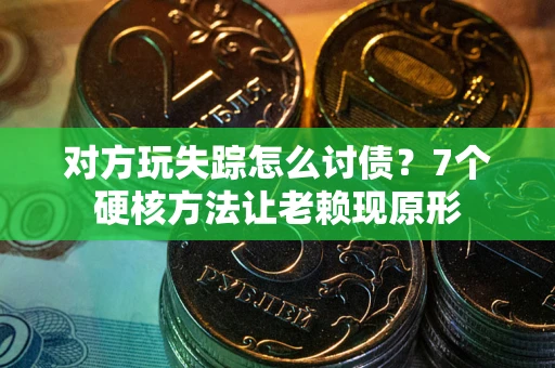北京对方玩失踪怎么讨债？7个硬核方法让老赖现原形
