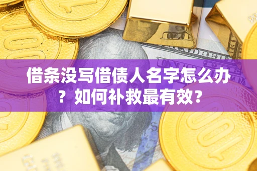 北京借条没写借债人名字怎么办？如何补救最有效？