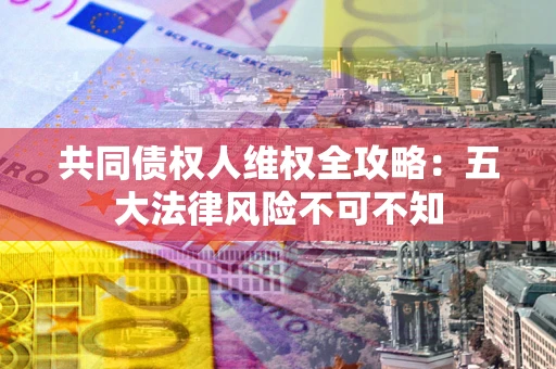 北京共同债权人维权全攻略：五大法律风险不可不知