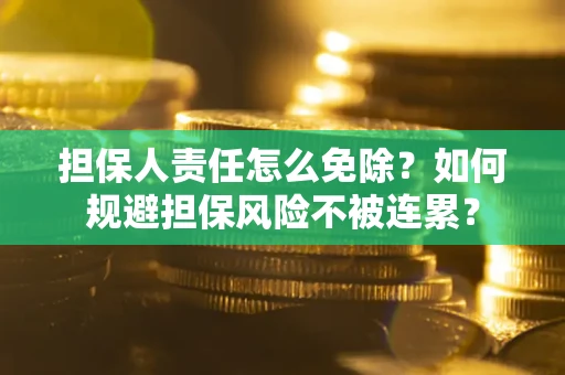 北京担保人责任怎么免除？如何规避担保风险不被连累？