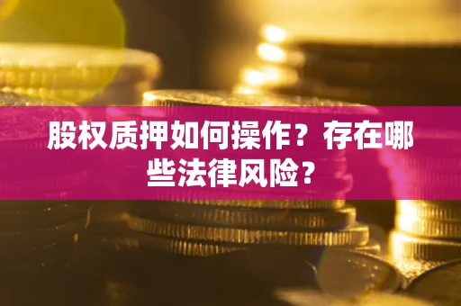 北京股权质押如何操作？存在哪些法律风险？