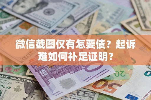 北京微信截图仅有怎要债？起诉难如何补足证明？