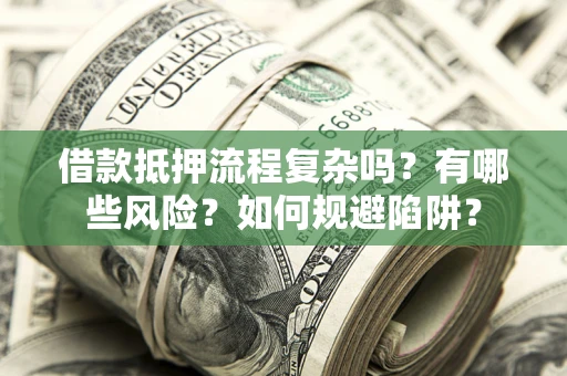 北京借款抵押流程复杂吗？有哪些风险？如何规避陷阱？