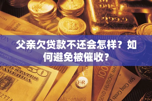 北京父亲欠贷款不还会怎样？如何避免被催收？