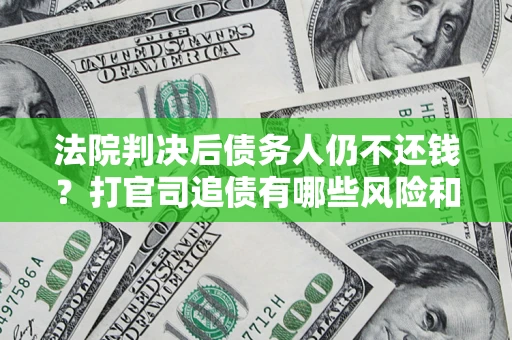 北京法院判决后债务人仍不还钱？打官司追债有哪些风险和技巧？