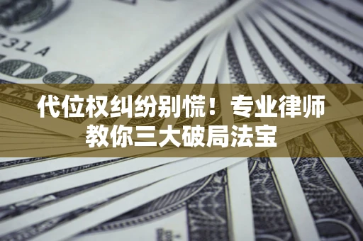 北京代位权纠纷别慌！专业律师教你三大破局法宝