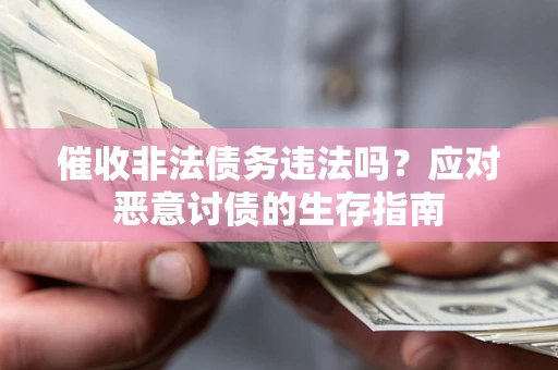 北京催收非法债务违法吗？应对恶意讨债的生存指南