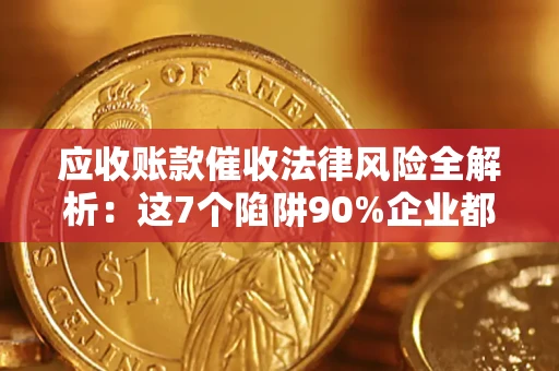 北京应收账款催收法律风险全解析：这7个陷阱90%企业都踩过（含合规应对指南）