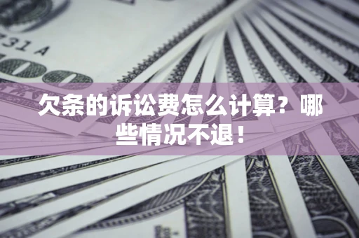 北京欠条的诉讼费怎么计算?哪些情况不退! 北京欠条的诉讼费怎么计算?哪些情况不退!
