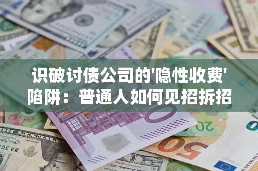 北京识破讨债公司的'隐性收费'陷阱：普通人如何见招拆招？