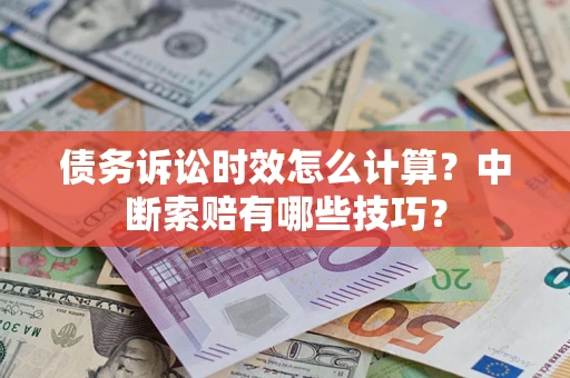 北京债务诉讼时效怎么计算？中断索赔有哪些技巧？