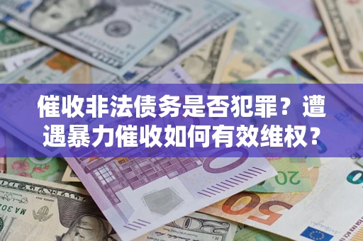 北京催收非法债务是否犯罪？遭遇暴力催收如何有效维权？