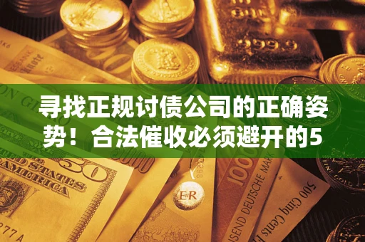 北京寻找正规讨债公司的正确姿势！合法催收必须避开的5大雷区