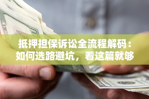 北京抵押担保诉讼全流程解码：如何选路避坑，看这篇就够了