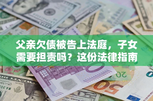 北京父亲欠债被告上法庭，子女需要担责吗？这份法律指南必须看完