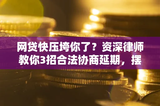 北京网贷快压垮你了？资深律师教你3招合法协商延期，摆脱暴力催收！