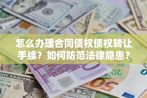 北京怎么办理合同债权债权转让手续？如何防范法律隐患？