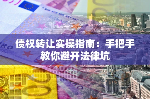 北京债权转让实操指南：手把手教你避开法律坑