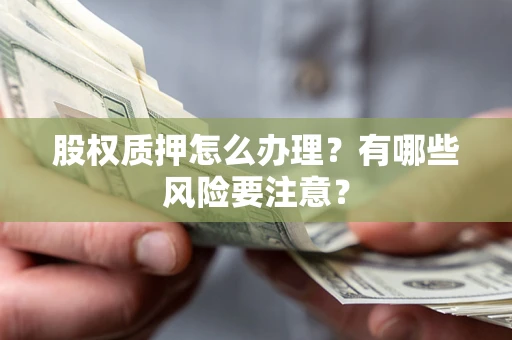 北京股权质押怎么办理？有哪些风险要注意？
