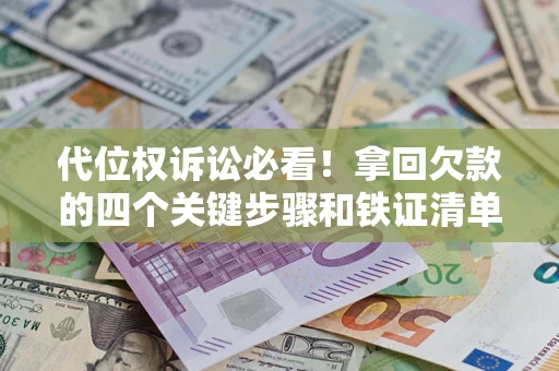 北京代位权诉讼必看!拿回欠款的四个关键步骤和铁证清单 北京代位权诉讼必看!拿回欠款的四个关键步骤和铁证清单